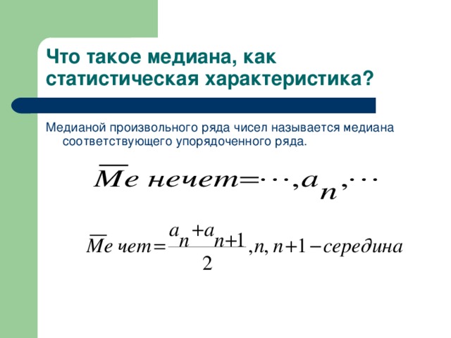 Что такое медиана, как статистическая характеристика? Медианой произвольного ряда чисел называется медиана соответствующего упорядоченного ряда.