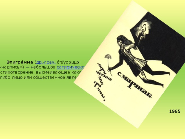 Эпигра́мма ( др.-греч. ἐπίγραμμα «надпись») — небольшое сатирическое стихотворение, высмеивающее какое-либо лицо или общественное явление. 1965
