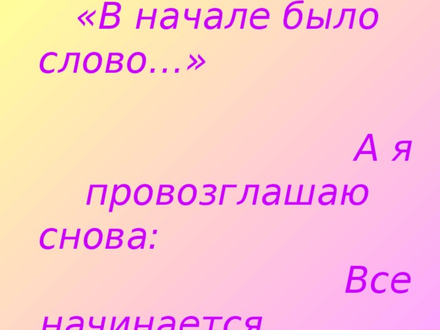 ЭПИГРАФ  Все начинается с любви… Твердят: «В начале было слово…» А я провозглашаю снова: Все начинается  с любви!..    Р.Рождественский