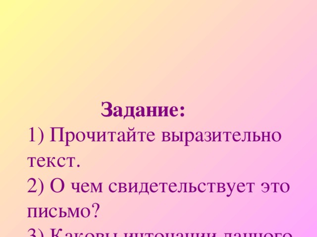 Задание:  1) Прочитайте выразительно текст.  2) О чем свидетельствует это письмо?  3) Каковы интонации данного текста?  4) Найдите ключевые слова, выпишите их в тетрадь.