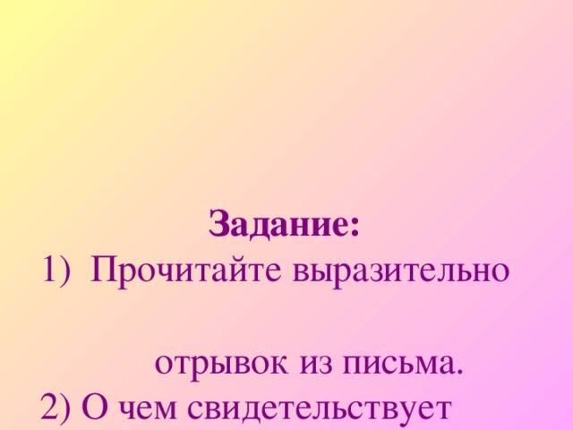 Задание:    1) Прочитайте выразительно  отрывок из письма.  2) О чем свидетельствует  данный текст?  3) Найдите в тексте ключевые  слова и выпишите их в  тетрадь.