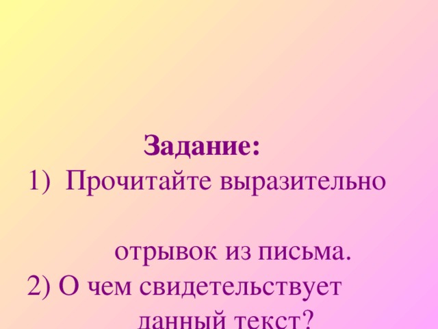 Задание:    1) Прочитайте выразительно  отрывок из письма.  2) О чем свидетельствует  данный текст?  3) Найдите в тексте ключевые  слова и выпишите их в  тетрадь.