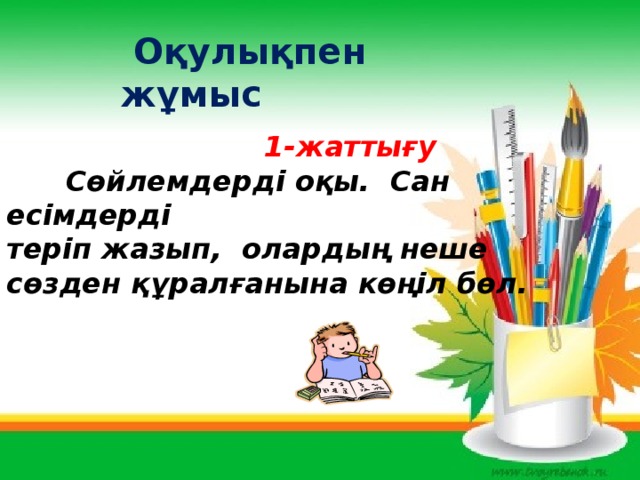 Оқулықпен жұмыс  1-жаттығу  Сөйлемдерді оқы. Сан есімдерді теріп жазып, олардың неше сөзден құралғанына көңіл бөл.