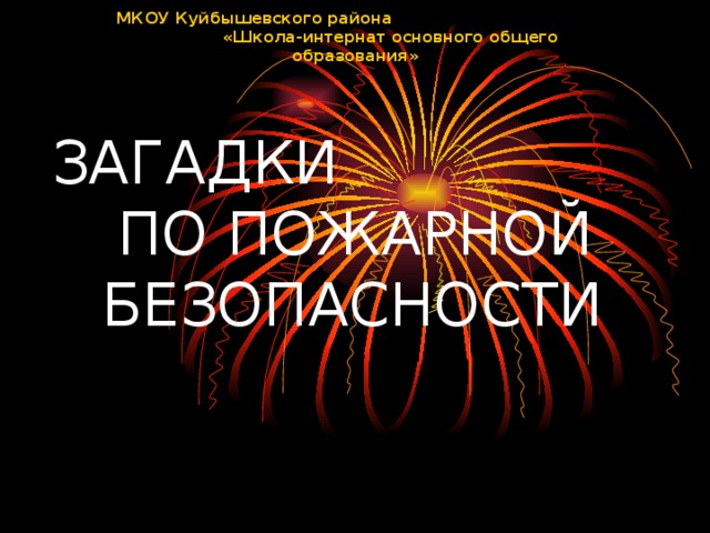 МКОУ Куйбышевского района «Школа-интернат основного общего образования»   ЗАГАДКИ ПО ПОЖАРНОЙ БЕЗОПАСНОСТИ