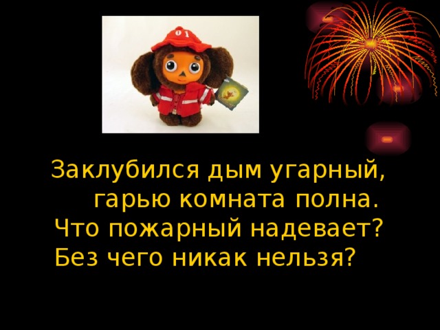 Заклубился дым угарный, гарью комната полна.  Что пожарный надевает?  Без чего никак нельзя?