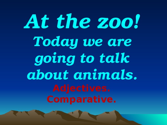 At the zoo! Today we are going to talk about animals. Adjectives. Comparative.