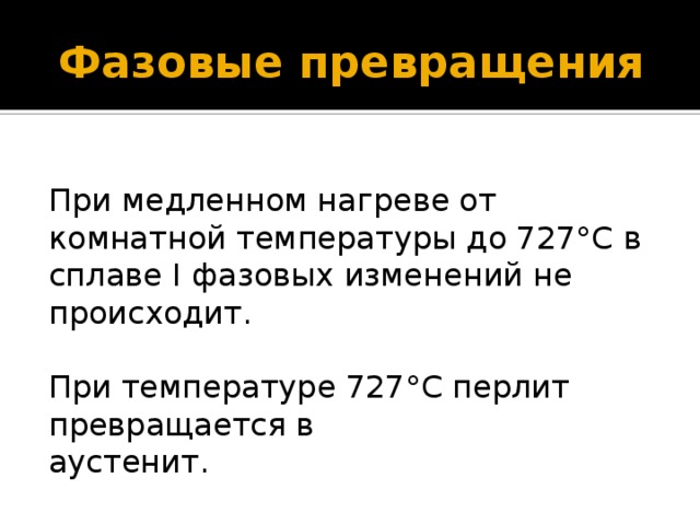 Фазовые превращения При мед­ленном нагреве от комнатной температуры до 727°С в сплаве I фазовых изменений не происхо­дит. При температуре 727°С перлит превращается в аустенит.                               
