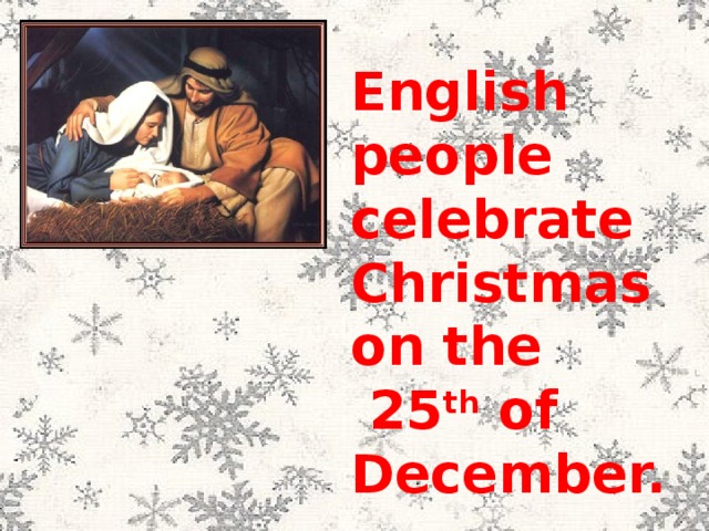 English people celebrate Christmas on the  25 th of December.