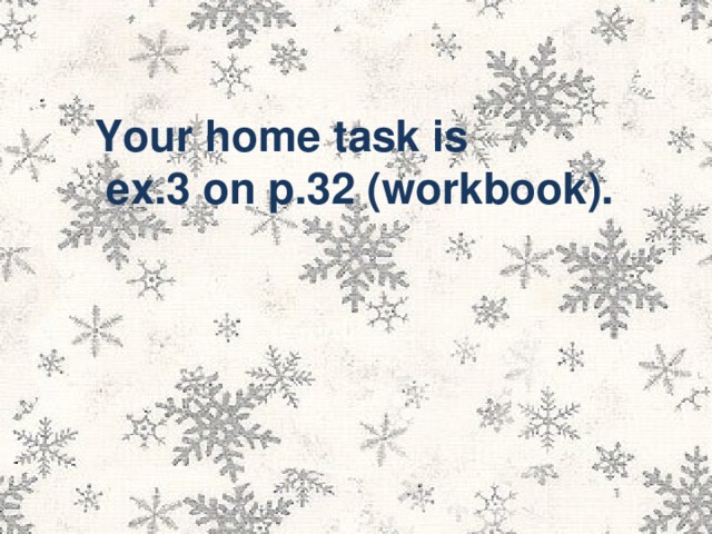 Your home task is  ex .3 on p.32 (workbook).