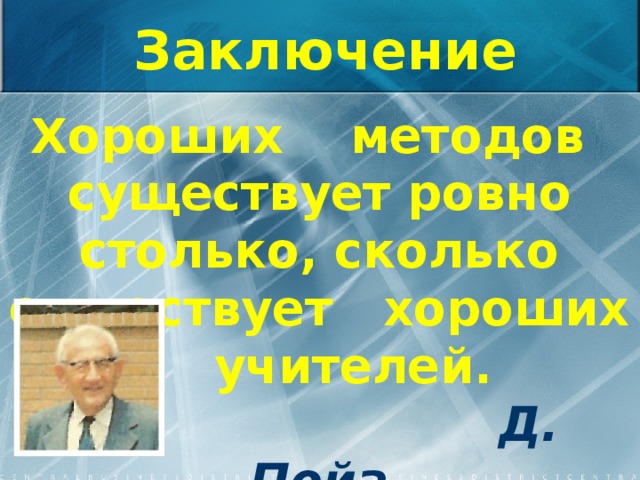 Заключение Хороших методов существует ровно столько, сколько существует хороших учителей.   Д. Пойа  Дьёрдь Пойа – профессор математики (1988- 1895 г.г.)