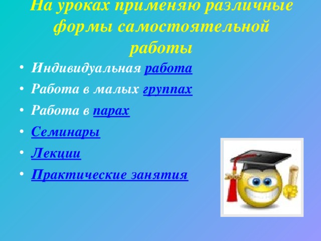 На уроках применяю различные формы самостоятельной работы   Индивидуальная работа Работа в малых группах Работа в парах Семинары Лекции Практические занятия