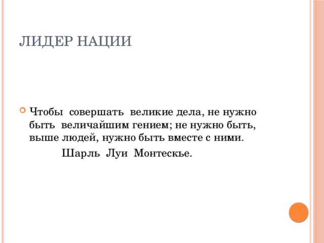 Лидер нации Чтобы совершать великие дела, не нужно быть величайшим гением; не нужно быть, выше людей, нужно быть вместе с ними.  Шарль Луи Монтескье.