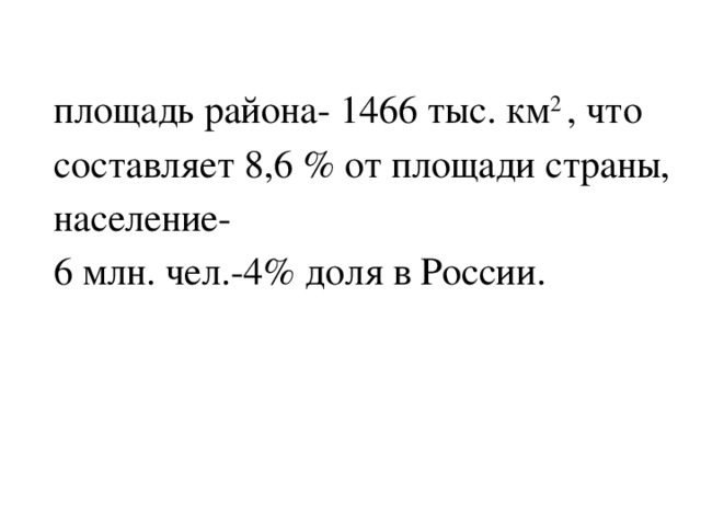 площадь района- 1466 тыс. км 2  , что составляет 8,6 % от площади страны, население- 6 млн. чел.-4% доля в России.