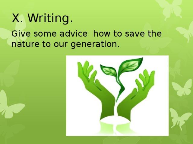 X. Writing . Give some advice how to save the nature to our generation.