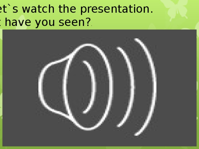 IX. Let ` s watch the presentation. What have you seen? .