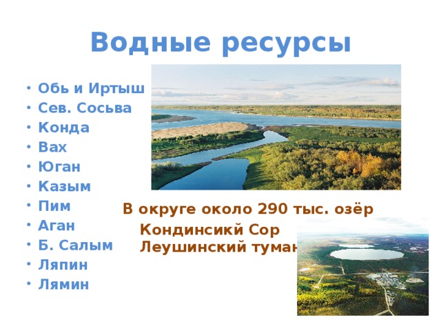 Водные ресурсы Обь и Иртыш Сев. Сосьва Конда Вах Юган Казым Пим Аган Б. Салым Ляпин Лямин В округе около 290 тыс. озёр Кондинсикй Сор Леушинский туман