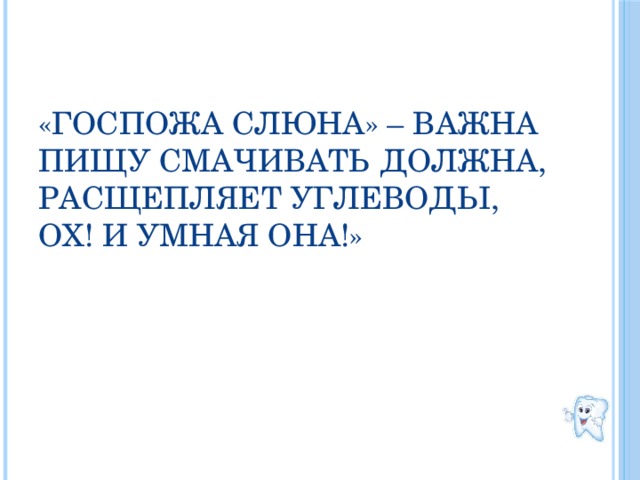 «госпожа слюна» – важна  пищу смачивать должна,  расщепляет углеводы,  ох! И умная она!»