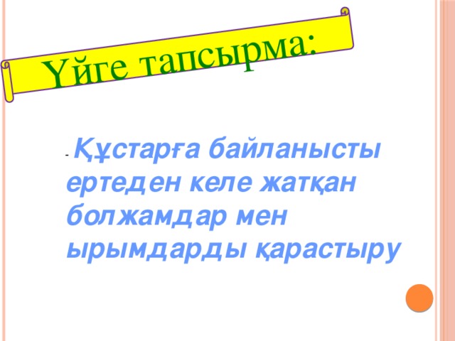 Үйге тапсырма: - Құстарға байланысты ертеден келе жатқан болжамдар мен ырымдарды қарастыру