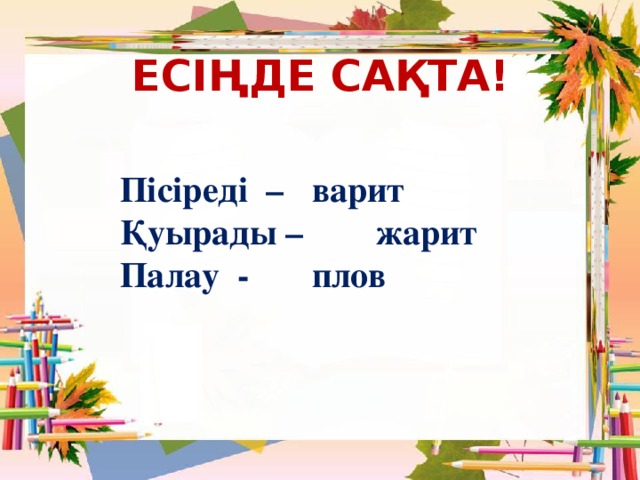 ЕСІҢДЕ САҚТА! Пісіреді –  варит Қуырады –  жарит Палау -  плов