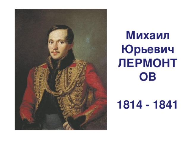 Михаил Юрьевич ЛЕРМОНТОВ  1814 - 1841