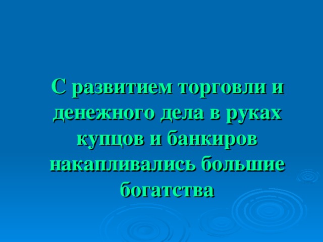 С развитием торговли и денежного дела в руках купцов и банкиров накапливались большие богатства