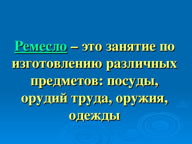 Ремесло  – это занятие по изготовлению различных предметов: посуды, орудий труда, оружия, одежды