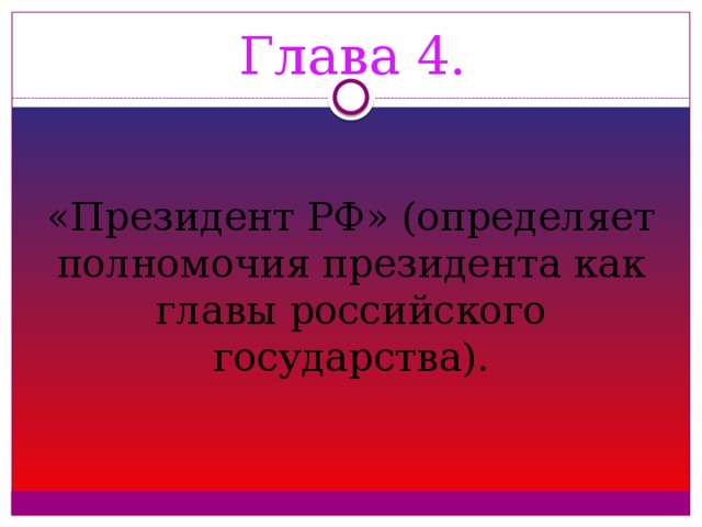Глава 4. «Президент РФ» (определяет полномочия президента как главы российского государства).