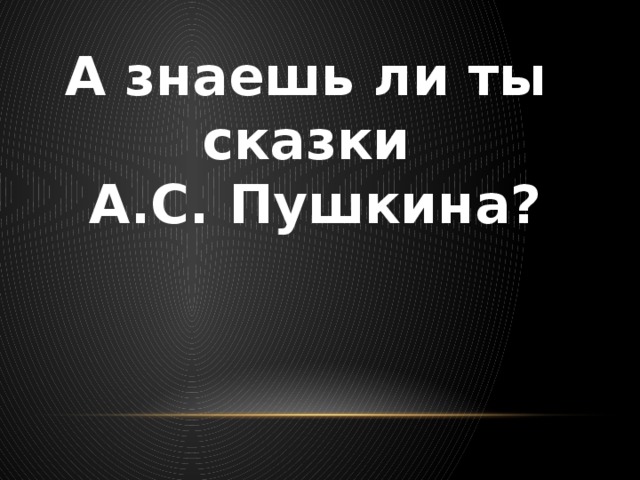 А знаешь ли ты сказки А.С. Пушкина?