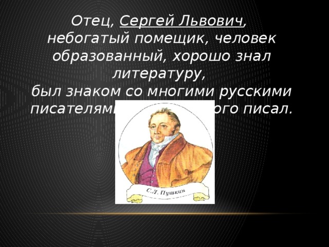 Отец, Сергей Львович , небогатый помещик, человек образованный, хорошо знал литературу, был знаком со многими русскими писателями и сам немного писал.