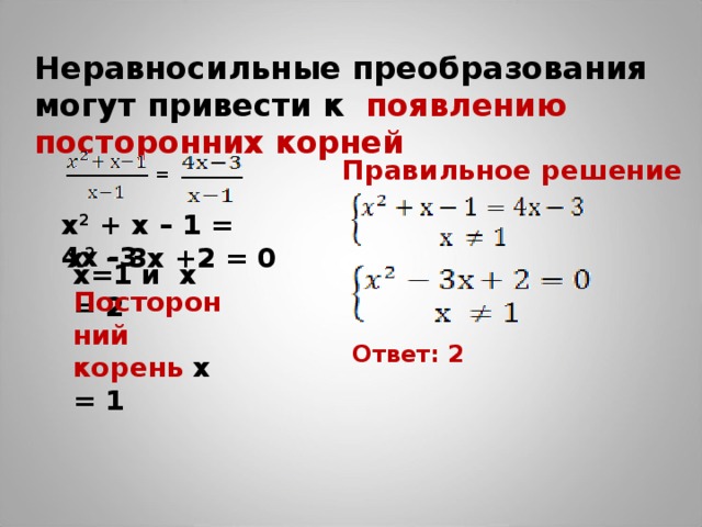 Неравносильные преобразования могут привести к  появлению посторонних корней Правильное решение = х 2 + х – 1 = 4х -3 х 2 – 3х +2 = 0 х=1 и х = 2 Посторонний корень х = 1 Ответ: 2