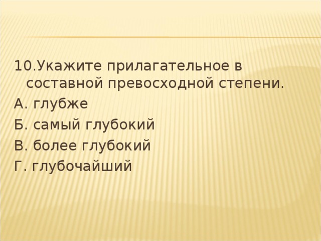 10.Укажите прилагательное в составной превосходной степени. А. глубже Б. самый глубокий В. более глубокий Г. глубочайший