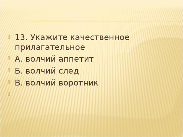 13. Укажите качественное прилагательное А. волчий аппетит Б. волчий след В. волчий воротник  