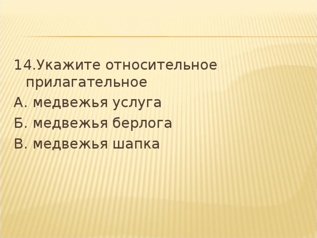 14.Укажите относительное прилагательное А. медвежья услуга Б. медвежья берлога В. медвежья шапка  