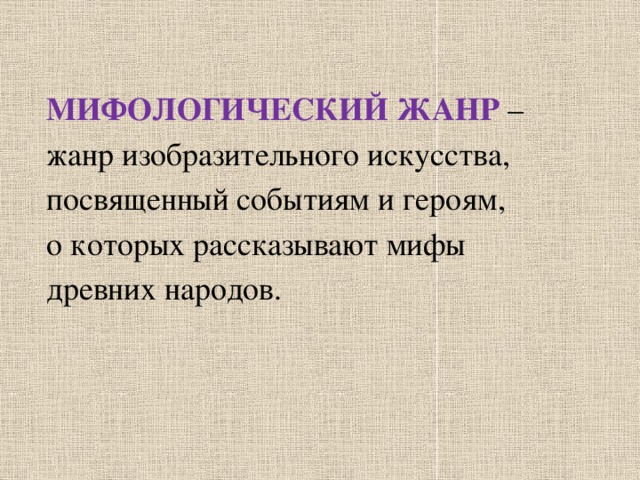 МИФОЛОГИЧЕСКИЙ ЖАНР  –  жанр изобразительного искусства,  посвященный событиям и героям,  о которых рассказывают мифы  древних народов.