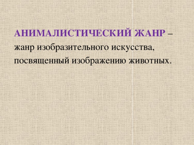 АНИМАЛИСТИЧЕСКИЙ ЖАНР  –  жанр изобразительного искусства,  посвященный изображению животных.