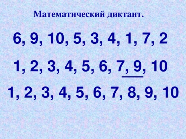 Математический диктант. 6, 9, 10, 5, 3, 4, 1, 7, 2 1, 2, 3, 4, 5, 6, 7, 9, 10 1, 2, 3, 4, 5, 6, 7, 8, 9, 10