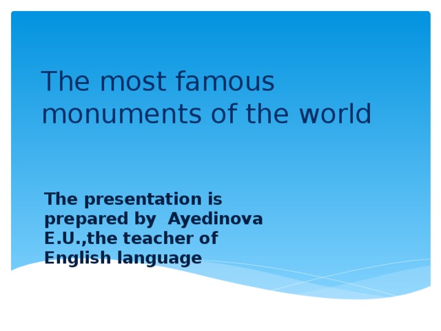 The most famous monuments of the world The presentation is prepared by Ayedinova E.U.,the teacher of English language