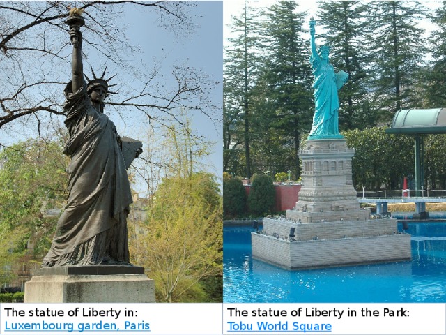 The statue of Liberty in: Luxembourg garden, Paris The statue of Liberty in the Park: Tobu World Square