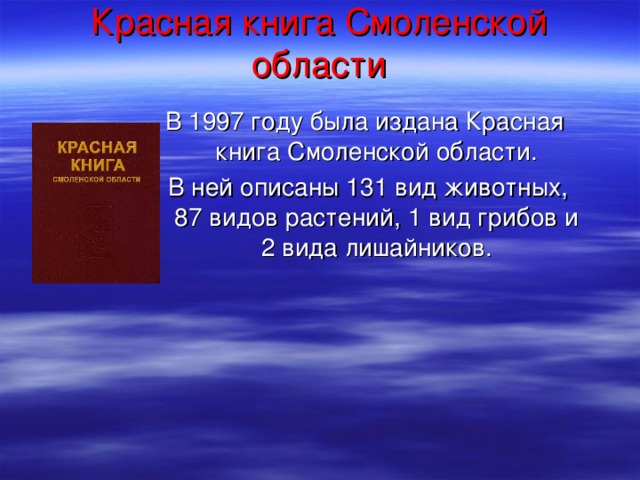 Красная книга Смоленской области   В 1997 году была издана Красная книга Смоленской области.  В ней описаны 131 вид животных, 87 видов растений, 1 вид грибов и 2 вида лишайников.
