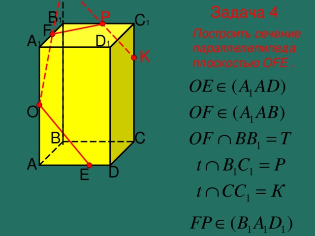 Задача 4 B 1 P C 1 F Построить сечение параллелепипеда плоскостью OFE . A 1 D 1 K O C B Построение сечения- шестиугольника A D E