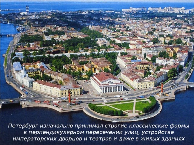 Петербург изначально принимал строгие классические формы в перпендикулярном пересечении улиц, устройстве императорских дворцов и театров и даже в жилых зданиях