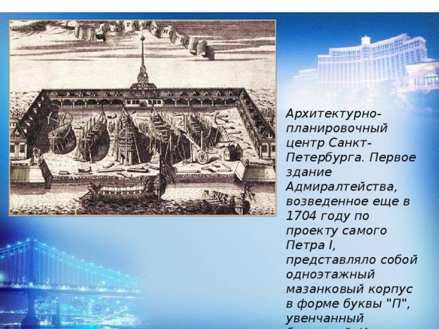 Архитектурно-планировочный центр Санкт-Петербурга. Первое здание Адмиралтейства, возведенное еще в 1704 году по проекту самого Петра I, представляло собой одноэтажный мазанковый корпус в форме буквы 
