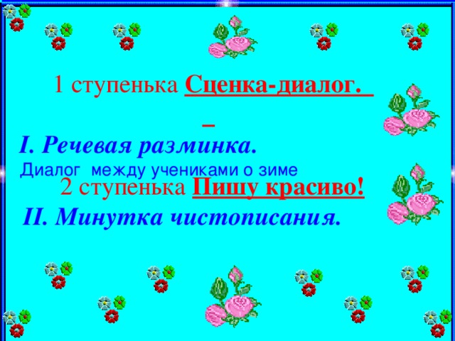 1 ступенька Сценка-диалог. Речевая разминка .  Диалог между учениками о зиме 2 ступенька Пишу красиво! II. Минутка чистописания.