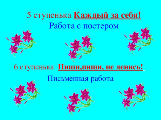 5 ступенька Каждый за себя!  Работа с постером   6 ступенька Пиши,пиши, не ленись!   Письменная работа