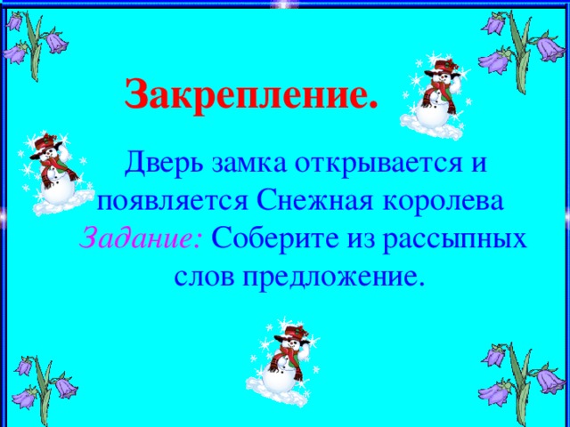 Закрепление.   Дверь замка открывается и появляется Снежная королева Задание:  Соберите из рассыпных слов предложение.