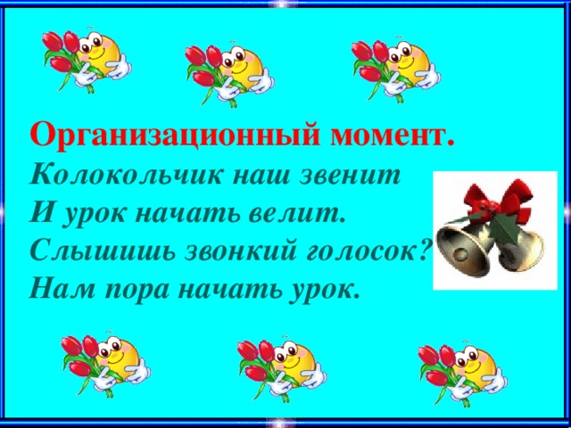 Организационный момент. Колокольчик наш звенит И урок начать велит. Слышишь звонкий голосок? Нам пора начать урок.