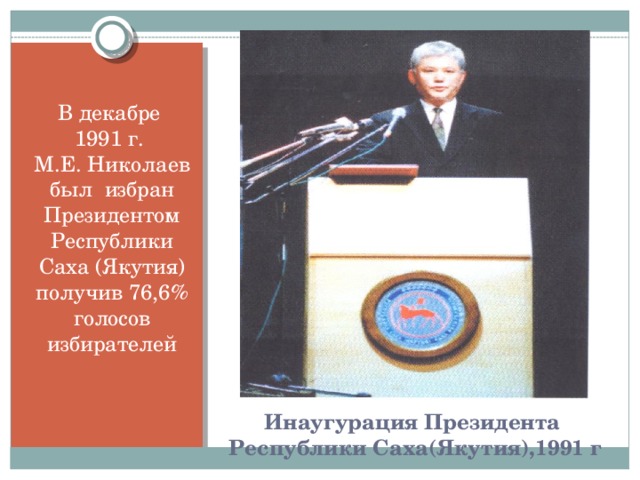 В декабре  1991 г.  М.Е. Николаев был избран Президентом Республики Саха (Якутия) получив 76,6% голосов избирателей   Инаугурация Президента  Республики Саха(Якутия),1991 г