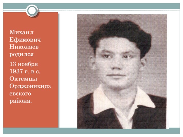 Михаил Ефимович Николаев родился 13 ноября 1937 г. в с. Октемцы Орджоникидзевского района.