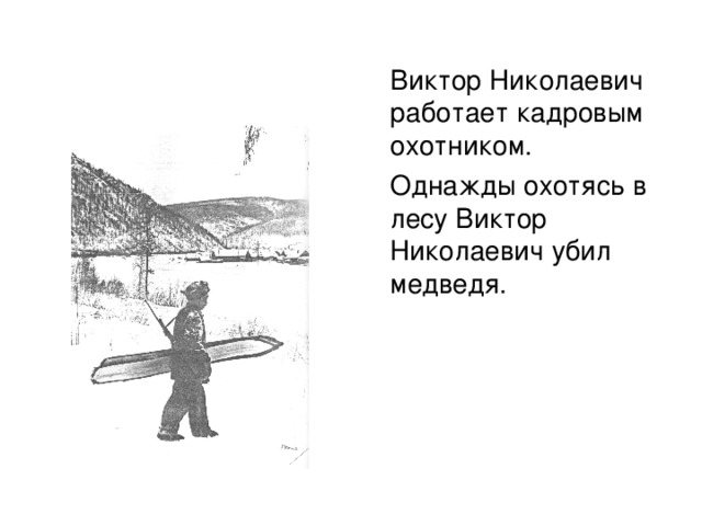 Виктор Николаевич работает кадровым охотником.  Однажды охотясь в лесу Виктор Николаевич убил медведя.