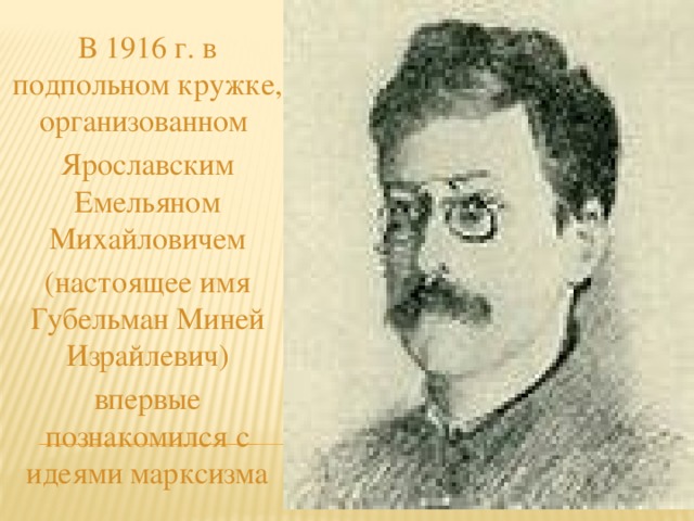 В 1916 г. в подпольном кружке, организованном Ярославским Емельяном Михайловичем (настоящее имя Губельман Миней Израйлевич) впервые познакомился с идеями марксизма